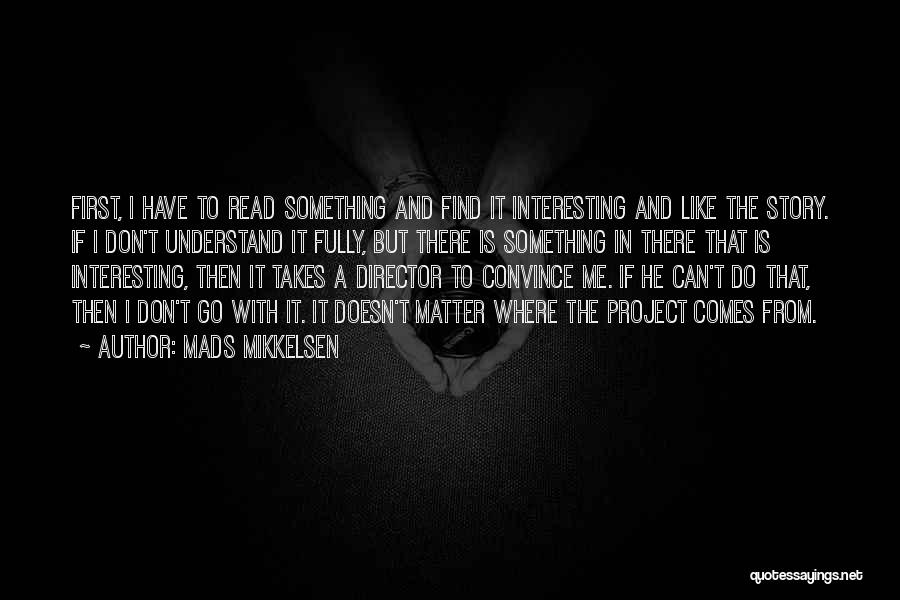 Mads Mikkelsen Quotes: First, I Have To Read Something And Find It Interesting And Like The Story. If I Don't Understand It Fully,