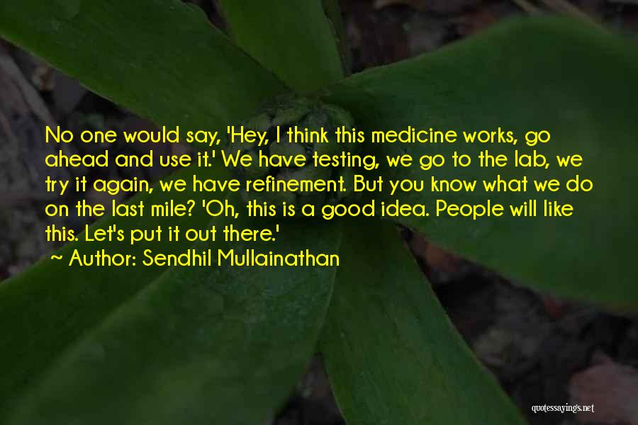 Sendhil Mullainathan Quotes: No One Would Say, 'hey, I Think This Medicine Works, Go Ahead And Use It.' We Have Testing, We Go