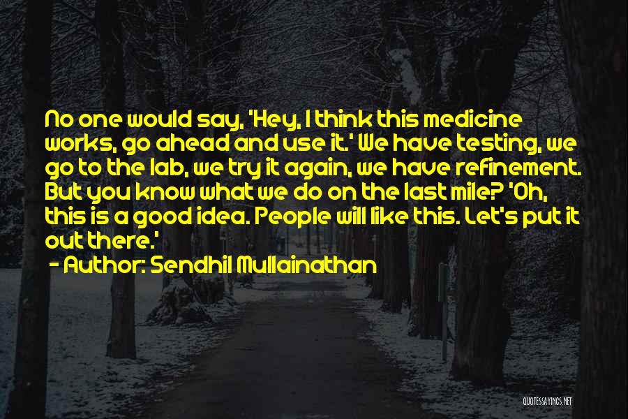 Sendhil Mullainathan Quotes: No One Would Say, 'hey, I Think This Medicine Works, Go Ahead And Use It.' We Have Testing, We Go