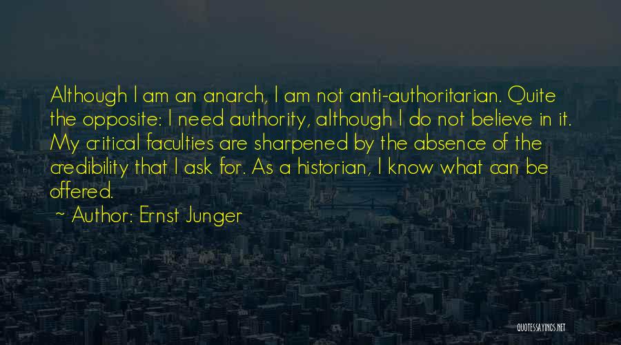 Ernst Junger Quotes: Although I Am An Anarch, I Am Not Anti-authoritarian. Quite The Opposite: I Need Authority, Although I Do Not Believe