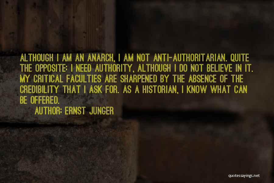 Ernst Junger Quotes: Although I Am An Anarch, I Am Not Anti-authoritarian. Quite The Opposite: I Need Authority, Although I Do Not Believe