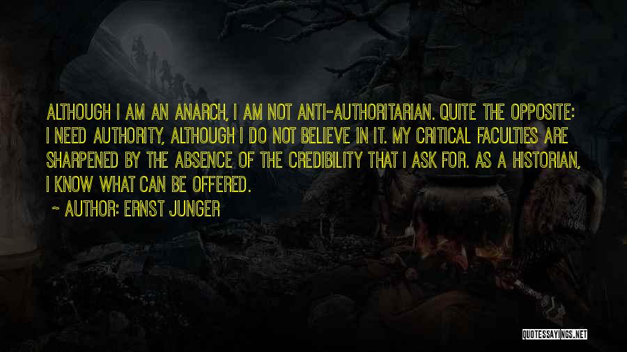 Ernst Junger Quotes: Although I Am An Anarch, I Am Not Anti-authoritarian. Quite The Opposite: I Need Authority, Although I Do Not Believe