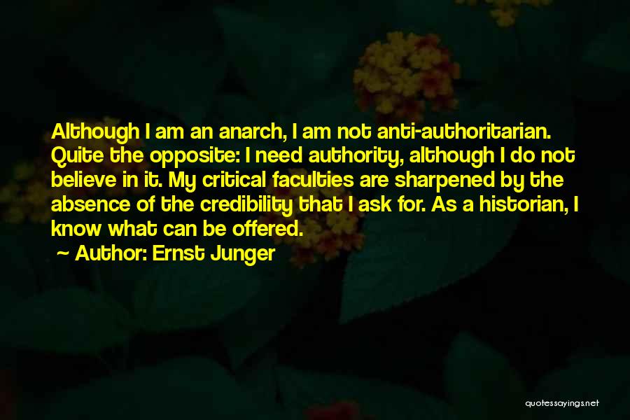 Ernst Junger Quotes: Although I Am An Anarch, I Am Not Anti-authoritarian. Quite The Opposite: I Need Authority, Although I Do Not Believe
