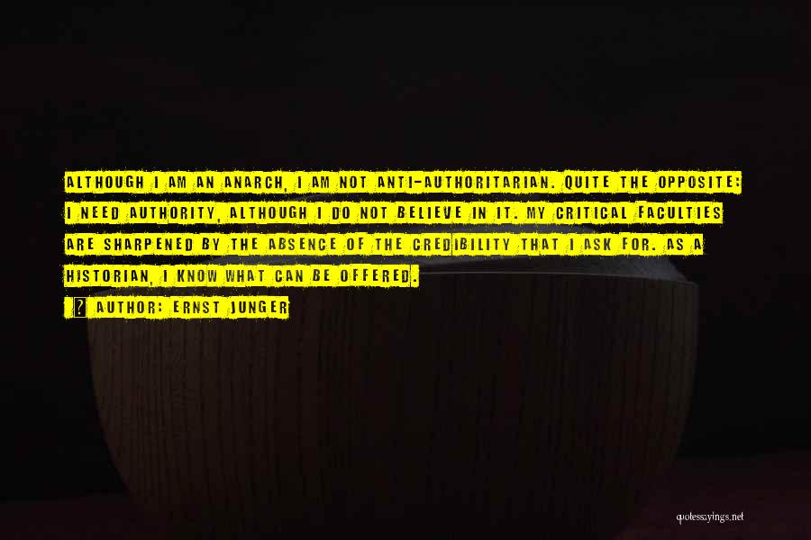 Ernst Junger Quotes: Although I Am An Anarch, I Am Not Anti-authoritarian. Quite The Opposite: I Need Authority, Although I Do Not Believe