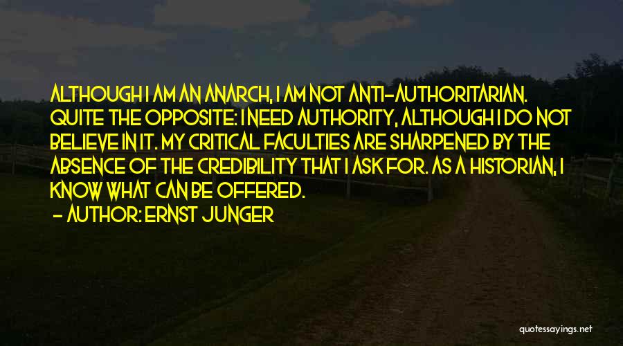 Ernst Junger Quotes: Although I Am An Anarch, I Am Not Anti-authoritarian. Quite The Opposite: I Need Authority, Although I Do Not Believe