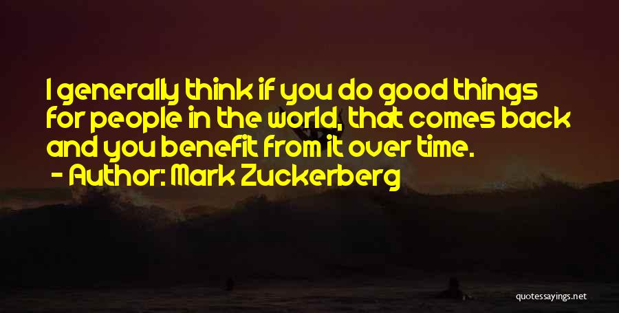 Mark Zuckerberg Quotes: I Generally Think If You Do Good Things For People In The World, That Comes Back And You Benefit From