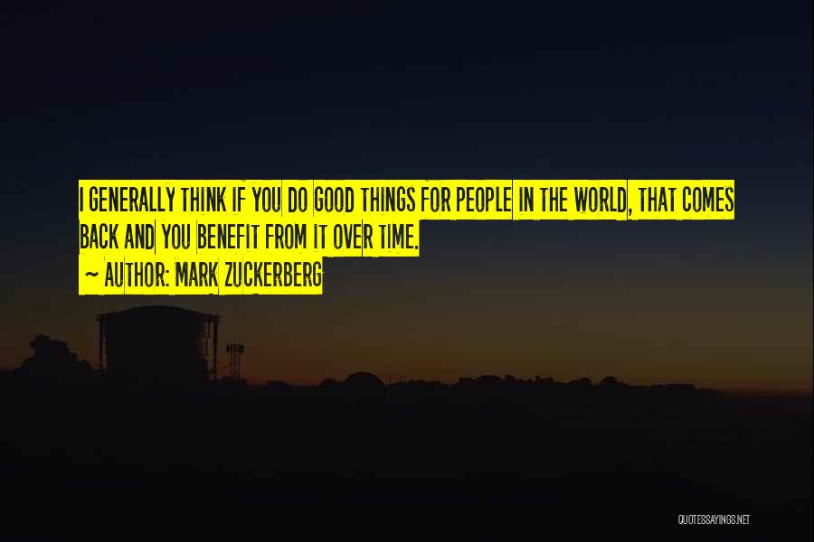 Mark Zuckerberg Quotes: I Generally Think If You Do Good Things For People In The World, That Comes Back And You Benefit From