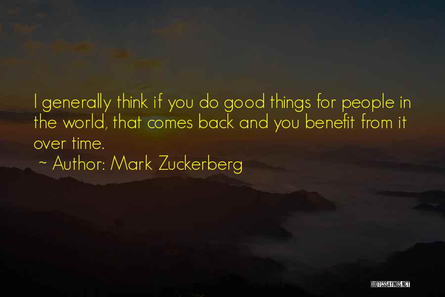 Mark Zuckerberg Quotes: I Generally Think If You Do Good Things For People In The World, That Comes Back And You Benefit From
