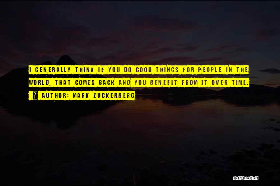Mark Zuckerberg Quotes: I Generally Think If You Do Good Things For People In The World, That Comes Back And You Benefit From