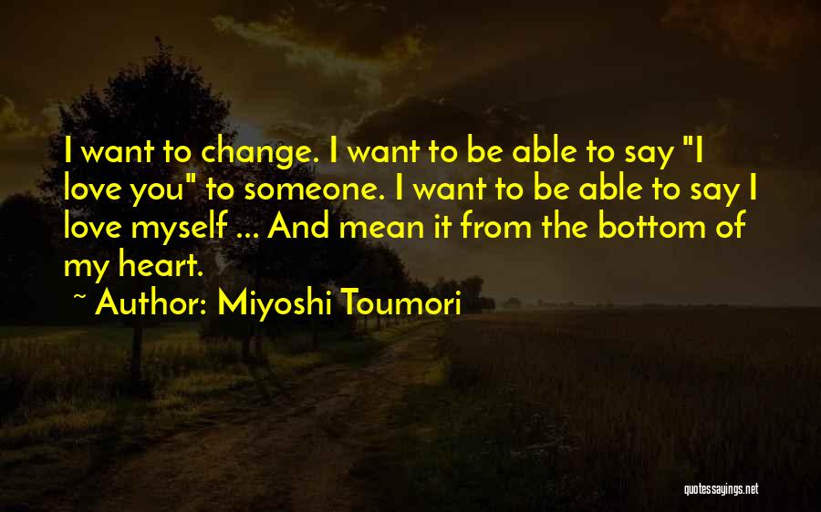 Miyoshi Toumori Quotes: I Want To Change. I Want To Be Able To Say I Love You To Someone. I Want To Be