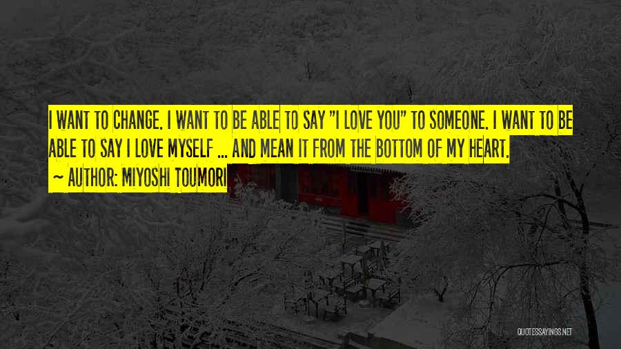 Miyoshi Toumori Quotes: I Want To Change. I Want To Be Able To Say I Love You To Someone. I Want To Be