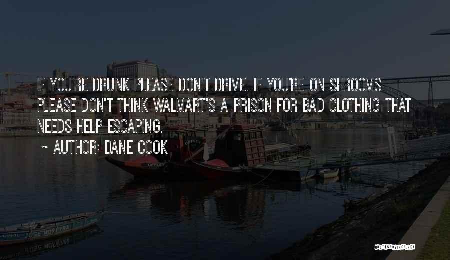 Dane Cook Quotes: If You're Drunk Please Don't Drive. If You're On Shrooms Please Don't Think Walmart's A Prison For Bad Clothing That