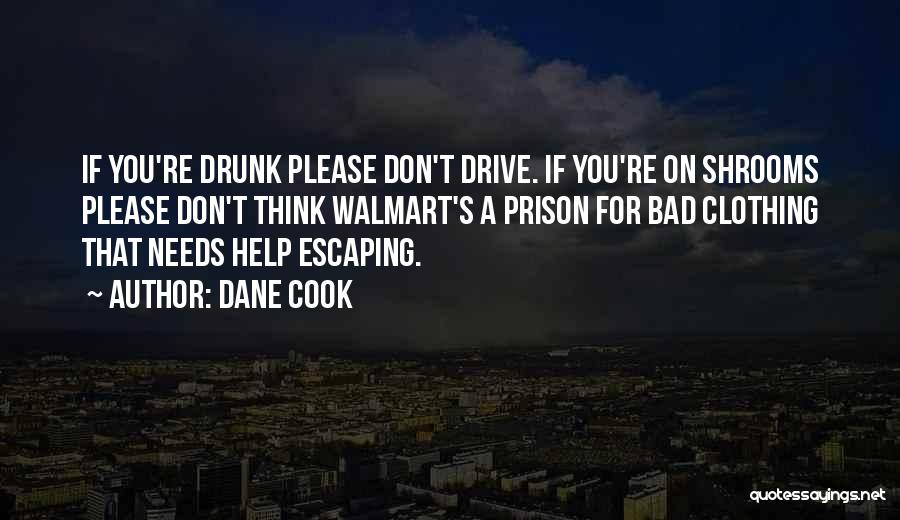 Dane Cook Quotes: If You're Drunk Please Don't Drive. If You're On Shrooms Please Don't Think Walmart's A Prison For Bad Clothing That