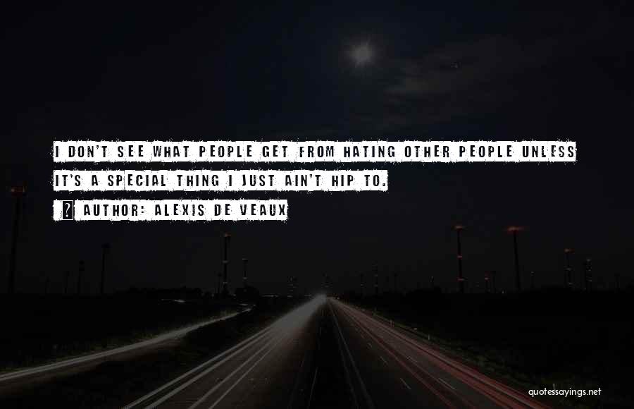 Alexis De Veaux Quotes: I Don't See What People Get From Hating Other People Unless It's A Special Thing I Just Ain't Hip To.