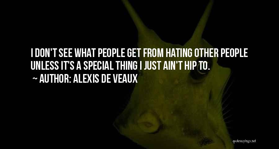 Alexis De Veaux Quotes: I Don't See What People Get From Hating Other People Unless It's A Special Thing I Just Ain't Hip To.