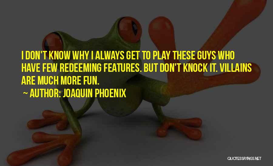 Joaquin Phoenix Quotes: I Don't Know Why I Always Get To Play These Guys Who Have Few Redeeming Features. But Don't Knock It.