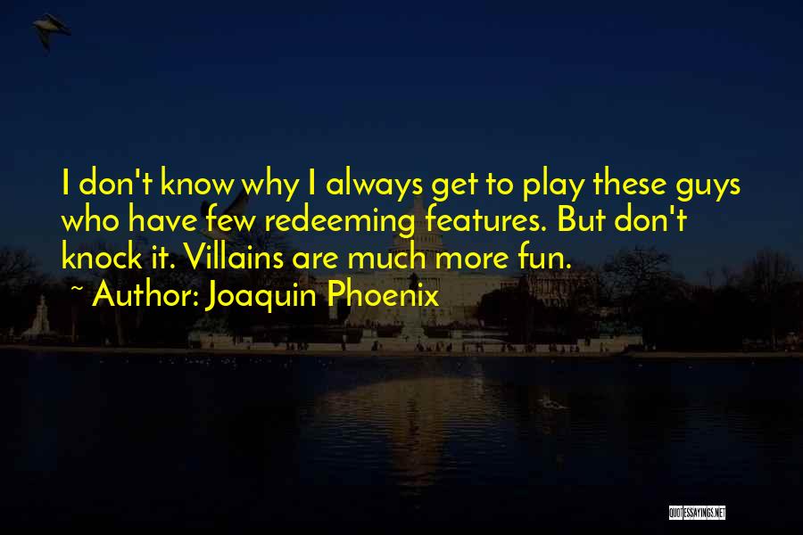 Joaquin Phoenix Quotes: I Don't Know Why I Always Get To Play These Guys Who Have Few Redeeming Features. But Don't Knock It.