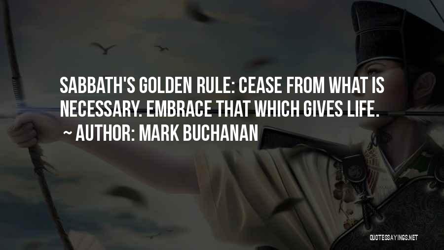 Mark Buchanan Quotes: Sabbath's Golden Rule: Cease From What Is Necessary. Embrace That Which Gives Life.