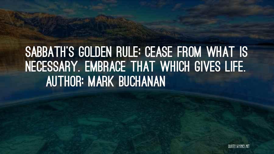 Mark Buchanan Quotes: Sabbath's Golden Rule: Cease From What Is Necessary. Embrace That Which Gives Life.