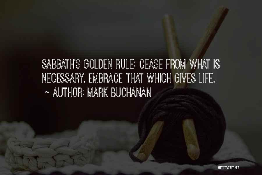 Mark Buchanan Quotes: Sabbath's Golden Rule: Cease From What Is Necessary. Embrace That Which Gives Life.