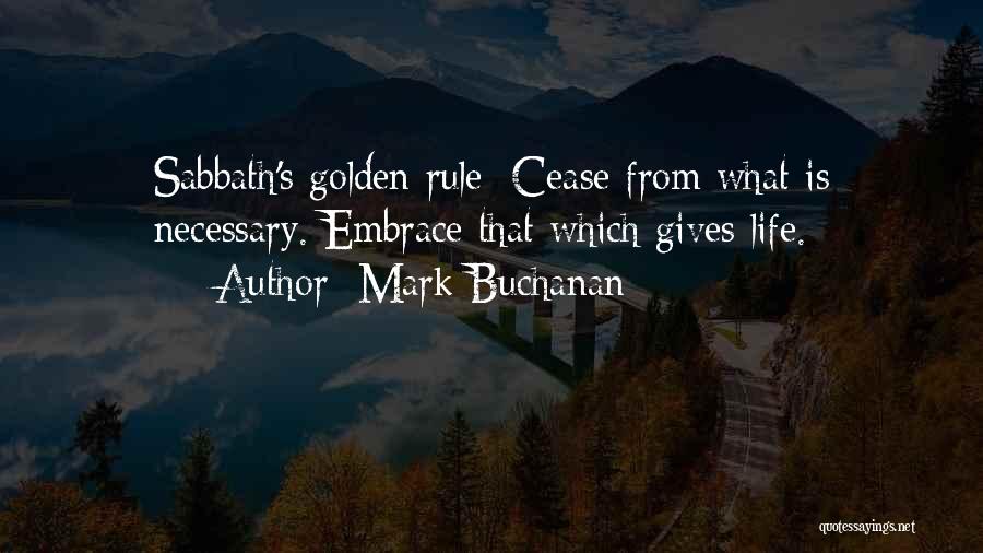 Mark Buchanan Quotes: Sabbath's Golden Rule: Cease From What Is Necessary. Embrace That Which Gives Life.