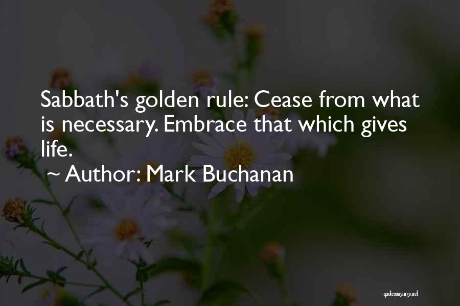 Mark Buchanan Quotes: Sabbath's Golden Rule: Cease From What Is Necessary. Embrace That Which Gives Life.