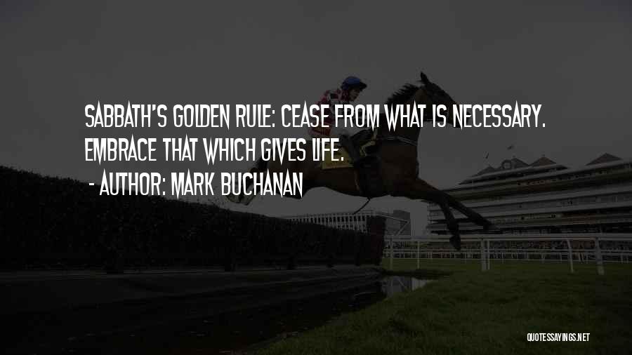 Mark Buchanan Quotes: Sabbath's Golden Rule: Cease From What Is Necessary. Embrace That Which Gives Life.