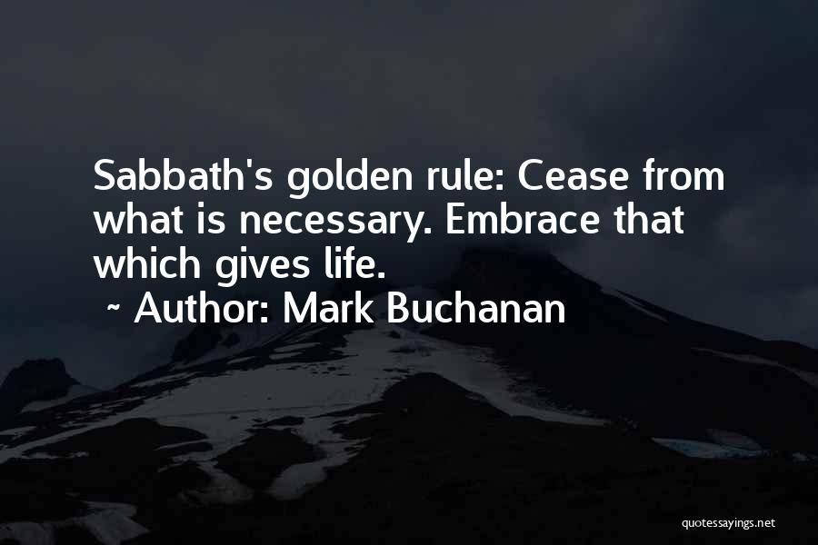 Mark Buchanan Quotes: Sabbath's Golden Rule: Cease From What Is Necessary. Embrace That Which Gives Life.