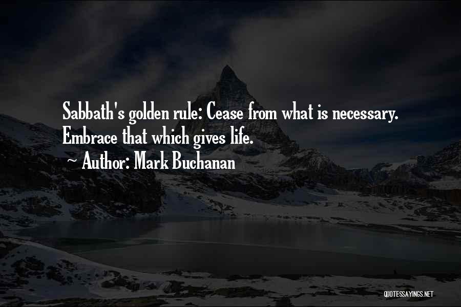 Mark Buchanan Quotes: Sabbath's Golden Rule: Cease From What Is Necessary. Embrace That Which Gives Life.