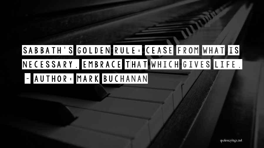 Mark Buchanan Quotes: Sabbath's Golden Rule: Cease From What Is Necessary. Embrace That Which Gives Life.