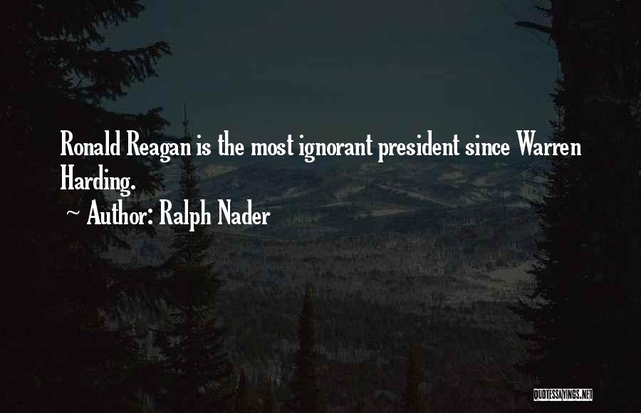 Ralph Nader Quotes: Ronald Reagan Is The Most Ignorant President Since Warren Harding.