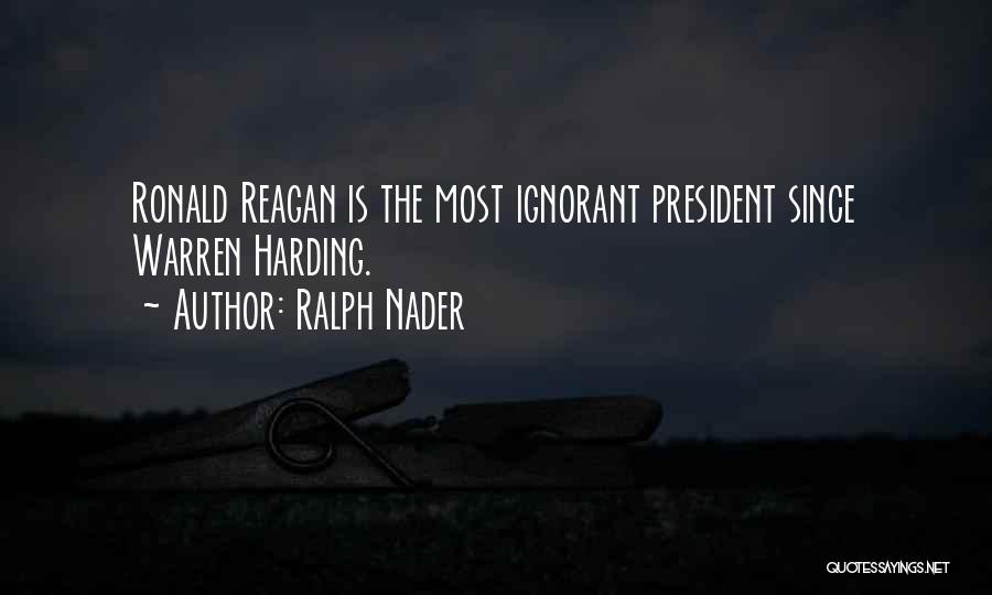Ralph Nader Quotes: Ronald Reagan Is The Most Ignorant President Since Warren Harding.
