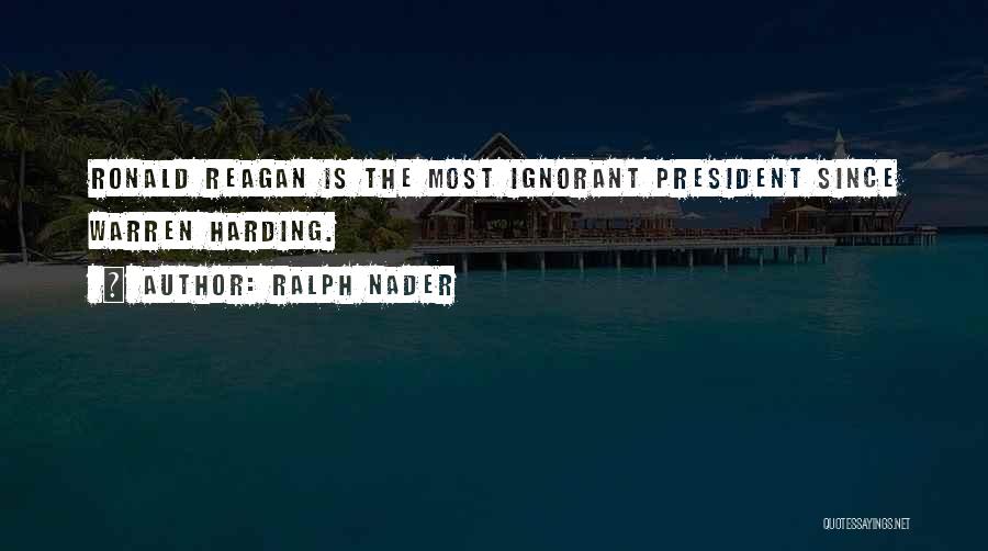 Ralph Nader Quotes: Ronald Reagan Is The Most Ignorant President Since Warren Harding.