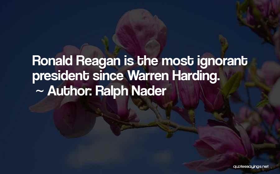 Ralph Nader Quotes: Ronald Reagan Is The Most Ignorant President Since Warren Harding.