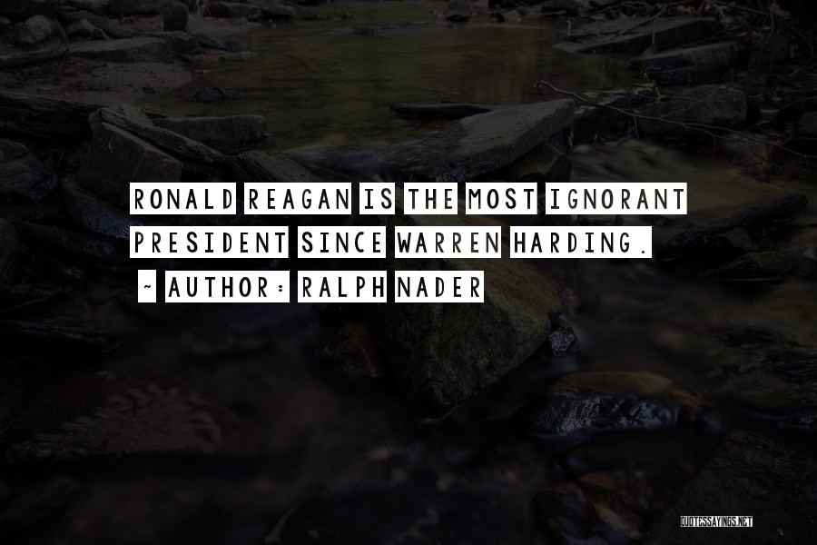 Ralph Nader Quotes: Ronald Reagan Is The Most Ignorant President Since Warren Harding.