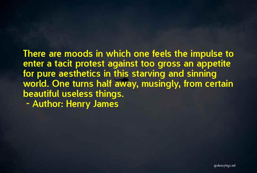 Henry James Quotes: There Are Moods In Which One Feels The Impulse To Enter A Tacit Protest Against Too Gross An Appetite For