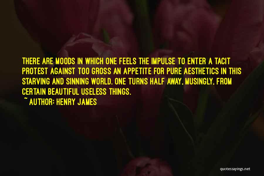 Henry James Quotes: There Are Moods In Which One Feels The Impulse To Enter A Tacit Protest Against Too Gross An Appetite For