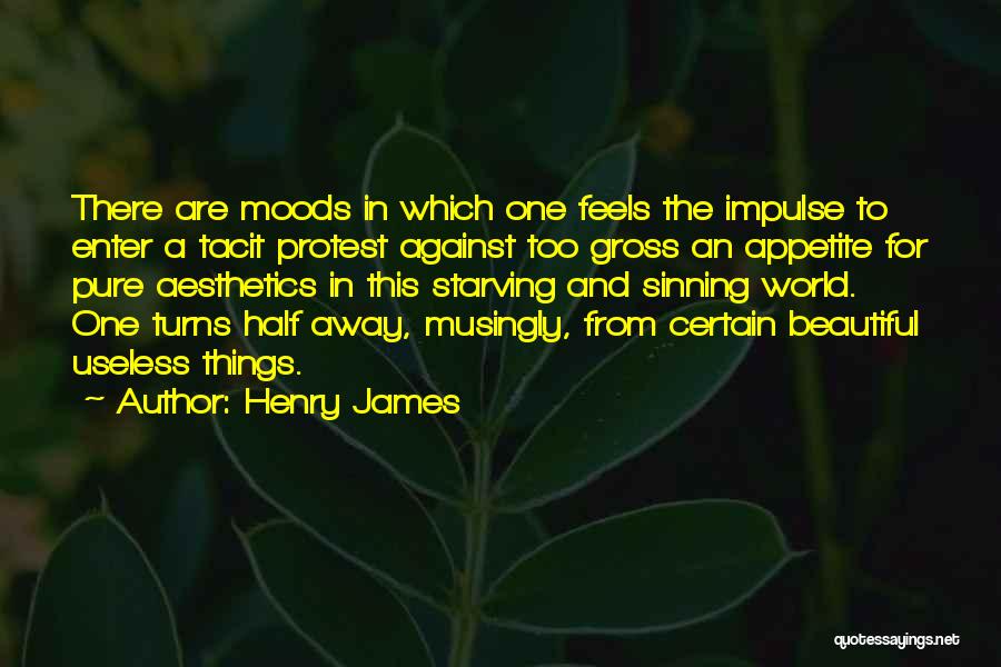 Henry James Quotes: There Are Moods In Which One Feels The Impulse To Enter A Tacit Protest Against Too Gross An Appetite For