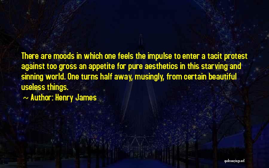 Henry James Quotes: There Are Moods In Which One Feels The Impulse To Enter A Tacit Protest Against Too Gross An Appetite For