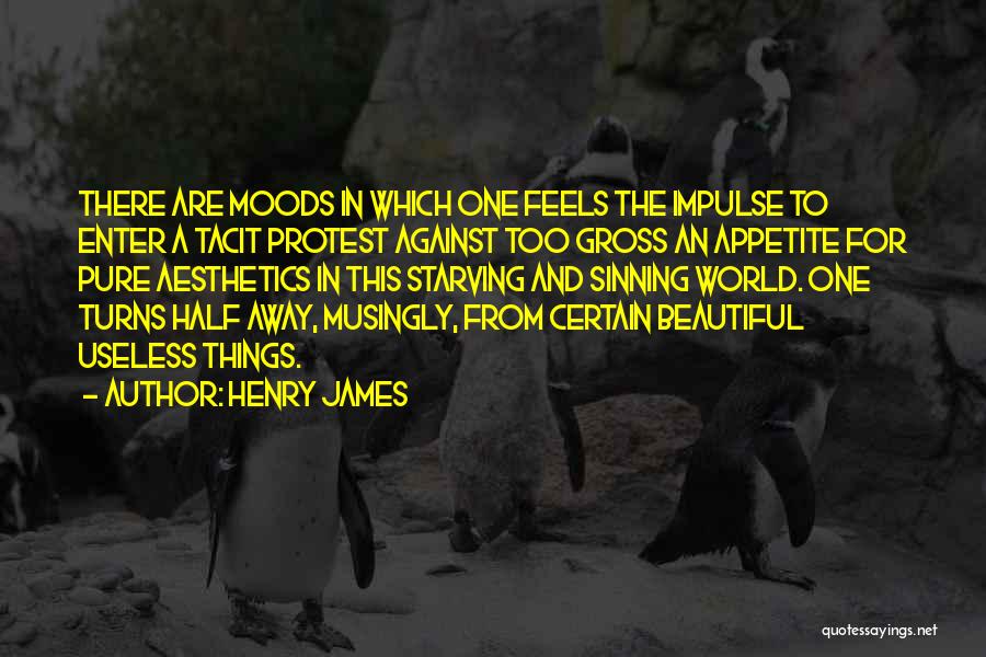 Henry James Quotes: There Are Moods In Which One Feels The Impulse To Enter A Tacit Protest Against Too Gross An Appetite For