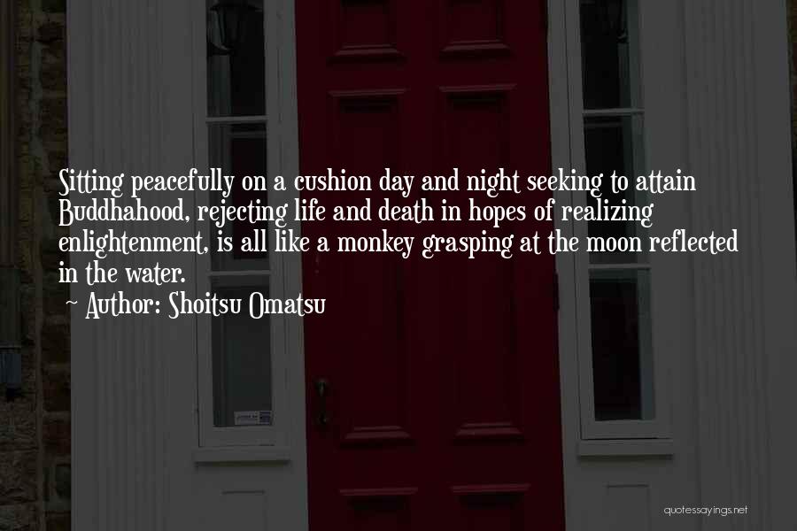 Shoitsu Omatsu Quotes: Sitting Peacefully On A Cushion Day And Night Seeking To Attain Buddhahood, Rejecting Life And Death In Hopes Of Realizing