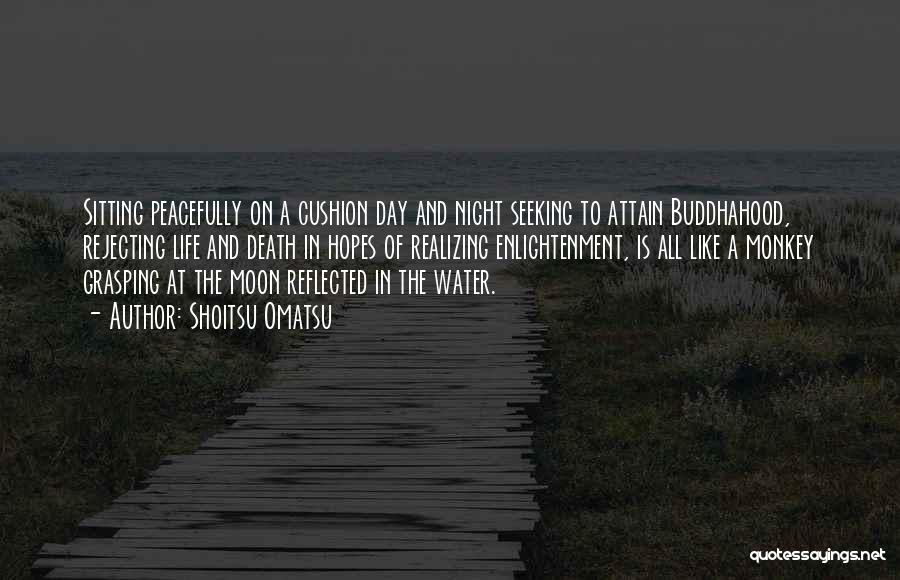 Shoitsu Omatsu Quotes: Sitting Peacefully On A Cushion Day And Night Seeking To Attain Buddhahood, Rejecting Life And Death In Hopes Of Realizing
