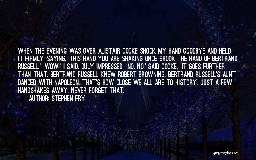 Stephen Fry Quotes: When The Evening Was Over Alistair Cooke Shook My Hand Goodbye And Held It Firmly, Saying, 'this Hand You Are