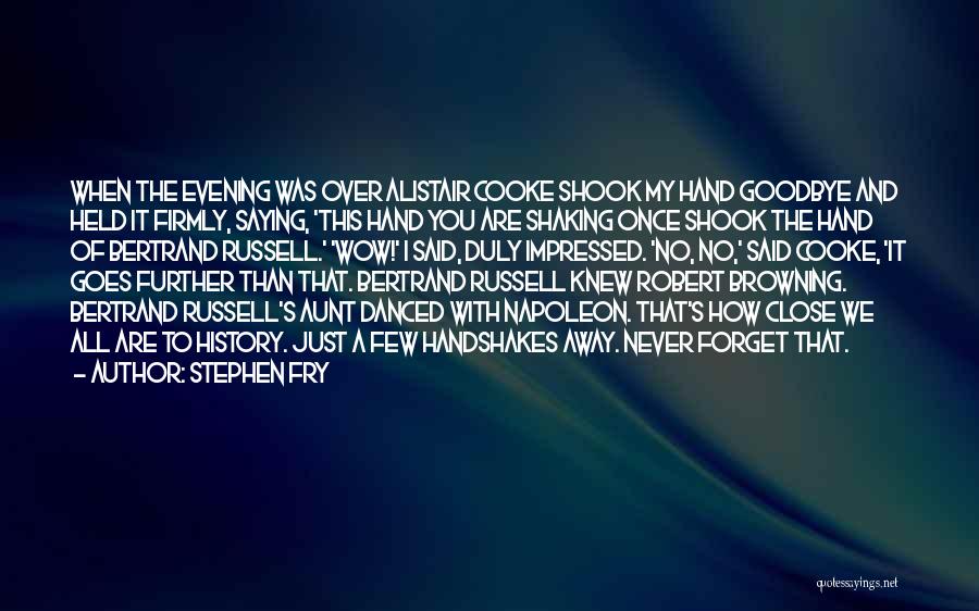 Stephen Fry Quotes: When The Evening Was Over Alistair Cooke Shook My Hand Goodbye And Held It Firmly, Saying, 'this Hand You Are