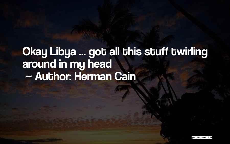 Herman Cain Quotes: Okay Libya ... Got All This Stuff Twirling Around In My Head