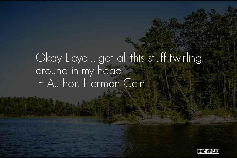 Herman Cain Quotes: Okay Libya ... Got All This Stuff Twirling Around In My Head