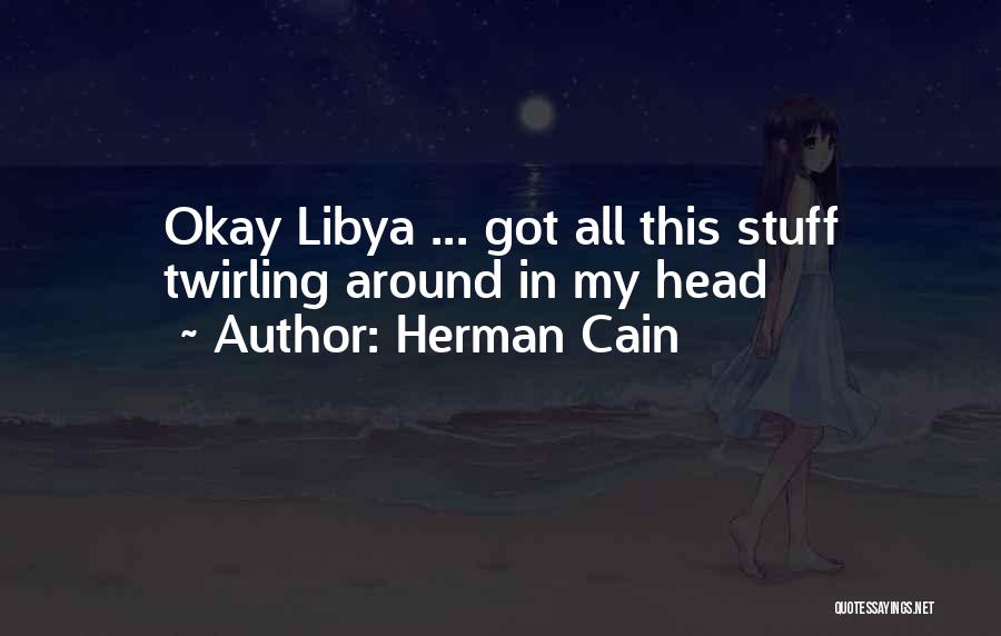 Herman Cain Quotes: Okay Libya ... Got All This Stuff Twirling Around In My Head