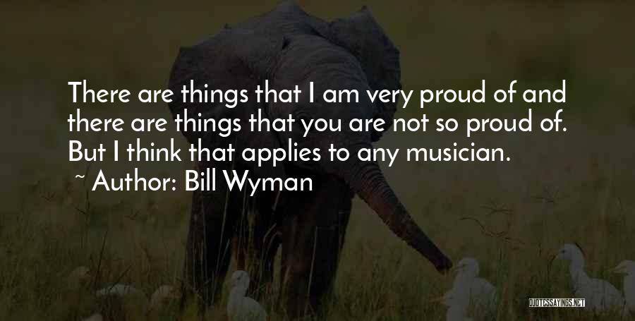 Bill Wyman Quotes: There Are Things That I Am Very Proud Of And There Are Things That You Are Not So Proud Of.