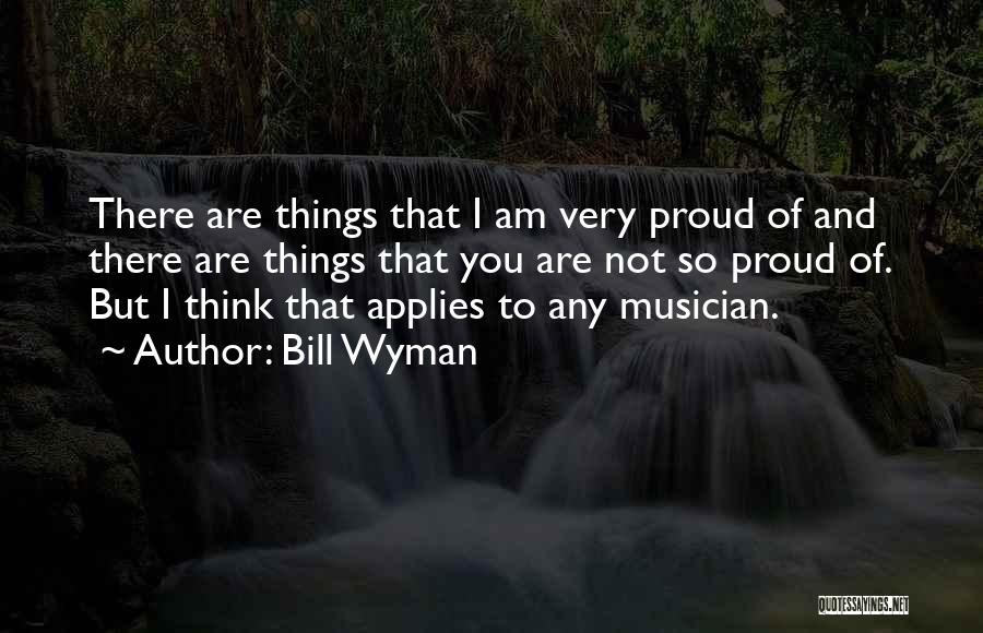 Bill Wyman Quotes: There Are Things That I Am Very Proud Of And There Are Things That You Are Not So Proud Of.