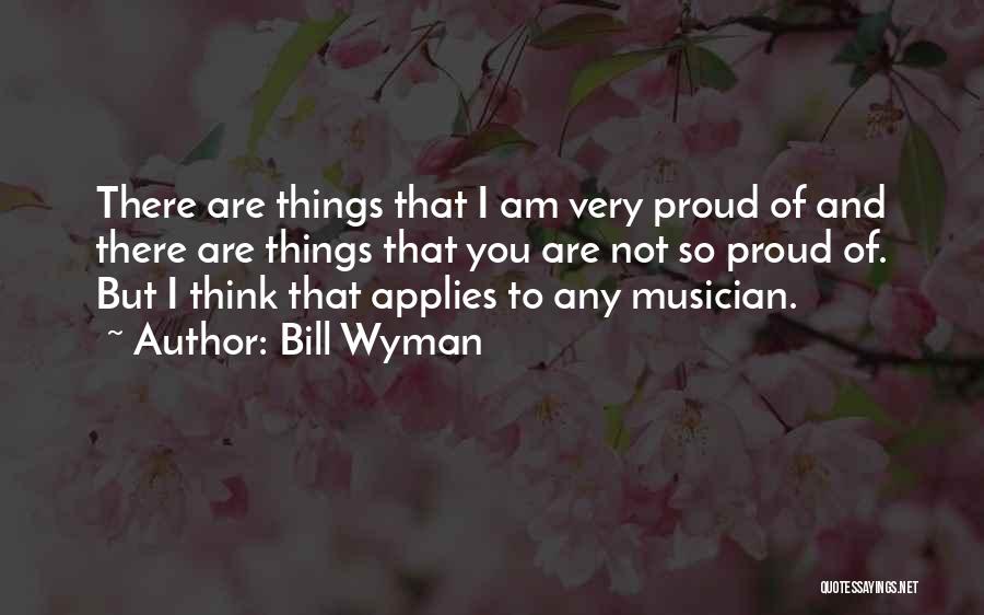 Bill Wyman Quotes: There Are Things That I Am Very Proud Of And There Are Things That You Are Not So Proud Of.